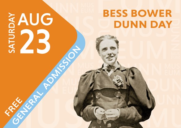 Bess Bower Dunn Day Free General Admission Saturday, August 23, 10 am - 4:30 pm..